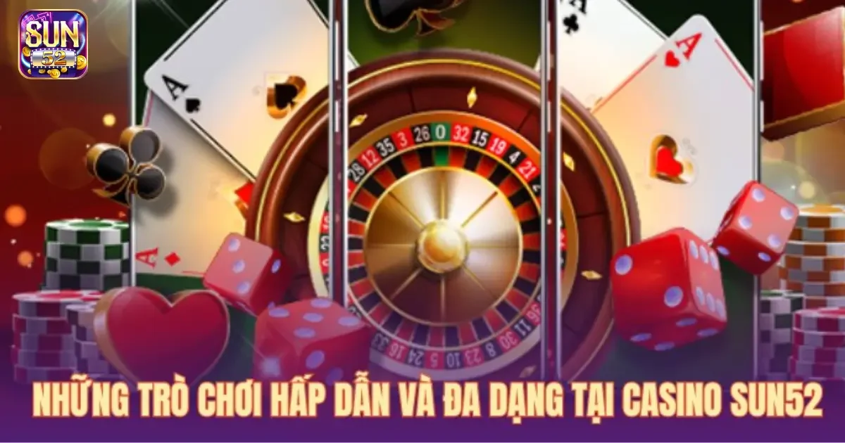 Casino SUN52: Sòng bạc trực tuyến thực tế và siêu hấp dẫn 2 Các trò chơi nổi bật tại casino SUN52