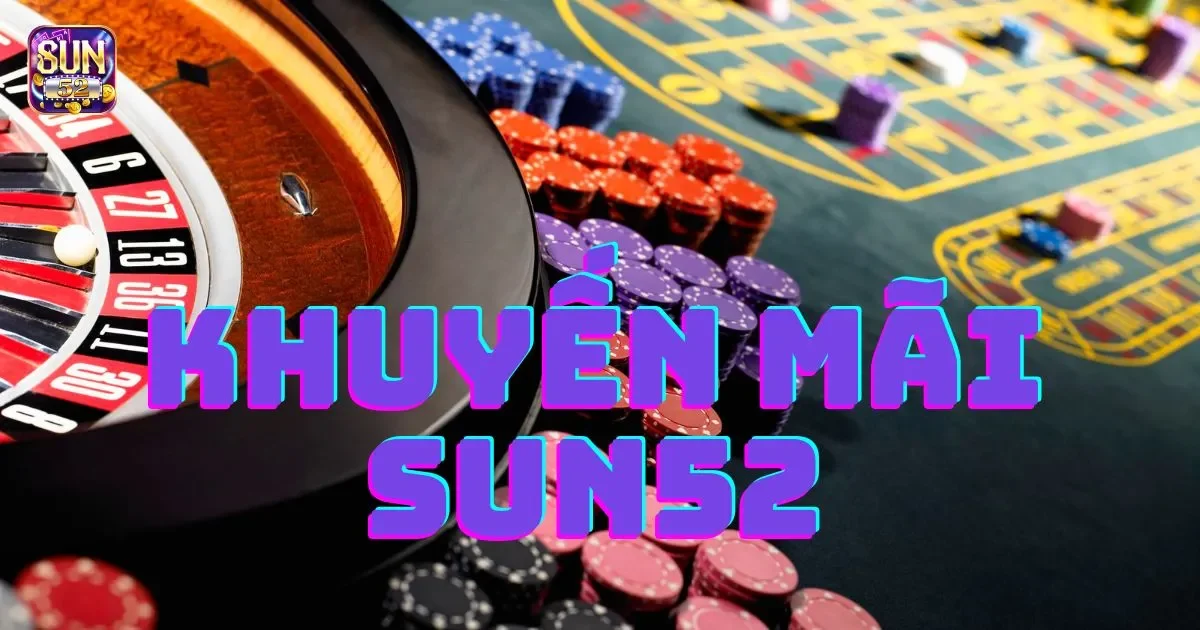 Khuyến mãi SUN52: Hàng ngàn ưu đãi cực sốc không thể bỏ lỡ 1 Lợi ích khi tham gia khuyến mãi SUN52
