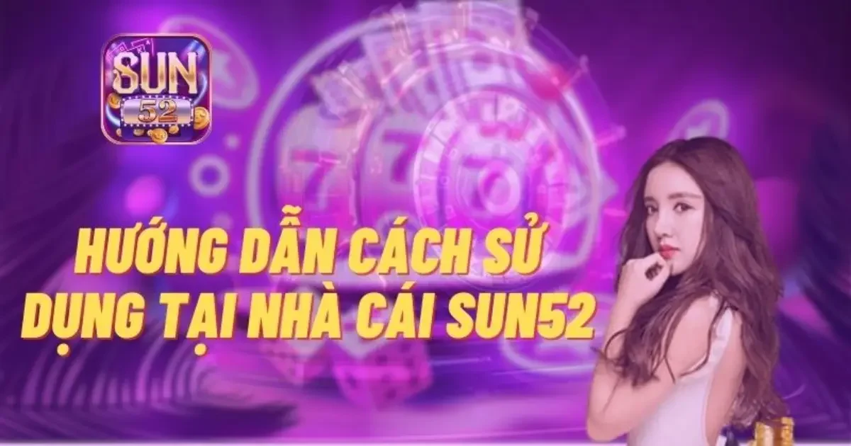 Sun52 ⭐️ Trải Nghiệm Nhanh | Link Tải App Nhận 50K Free 10 Hướng dẫn cách tham gia chơi cổng game SUN52